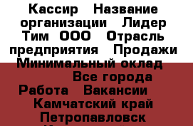 Кассир › Название организации ­ Лидер Тим, ООО › Отрасль предприятия ­ Продажи › Минимальный оклад ­ 14 000 - Все города Работа » Вакансии   . Камчатский край,Петропавловск-Камчатский г.